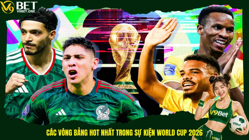 Các vòng bảng hot nhất trong sự kiện World Cup 2026