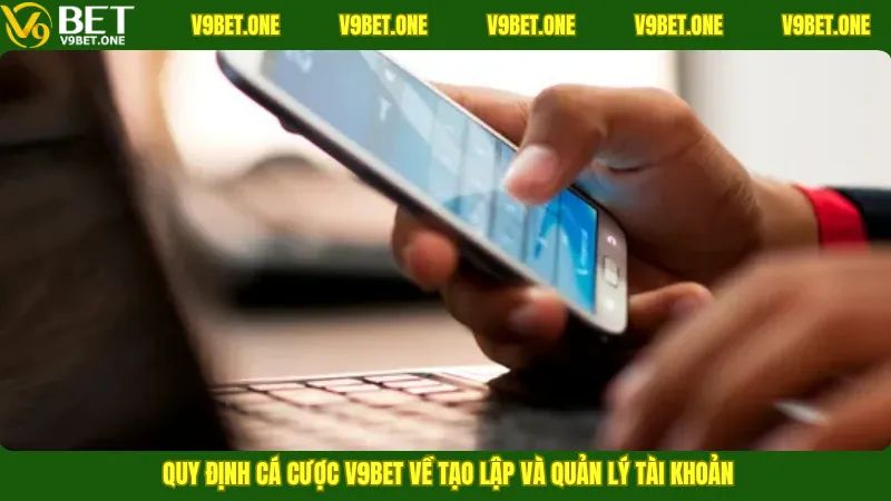 Quy định cá cược V9bet về tạo lập và quản lý tài khoản