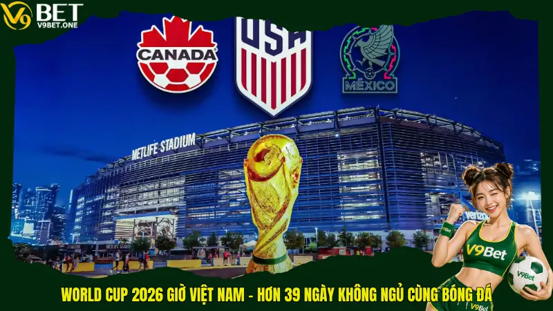 World Cup 2026 giờ Việt Nam - Sẵn Sàng “Luyện Đêm” Cùng 48 Đội Tuyển! 1 World Cup 2026 giờ Việt Nam – Hơn 39 ngày không ngủ cùng bóng đá