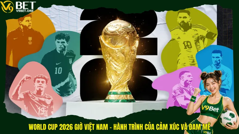 World Cup 2026 giờ Việt Nam - Sẵn Sàng “Luyện Đêm” Cùng 48 Đội Tuyển! 6 World Cup 2026 giờ Việt Nam – Hành trình của cảm xúc và đam mê