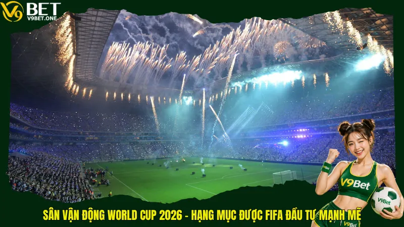Top 16 Sân Vận Động World Cup 2026 – Những “Pháo Đài” Kiệt Tác Bắc Mỹ 1 Sân vận động World Cup 2026 – Hạng mục được FIFA đầu tư mạnh mẽ