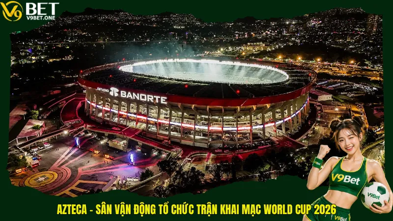 Top 16 Sân Vận Động World Cup 2026 – Những “Pháo Đài” Kiệt Tác Bắc Mỹ 3 Azteca - Sân vận động tổ chức trận khai mạc World Cup 2026