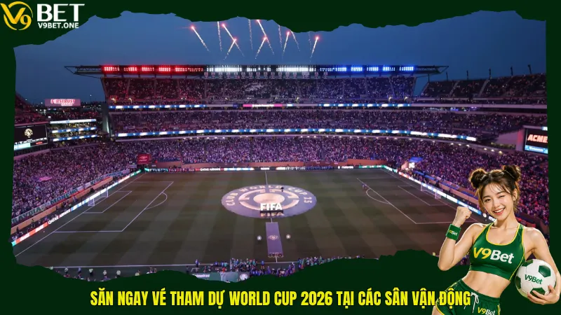 Top 16 Sân Vận Động World Cup 2026 – Những “Pháo Đài” Kiệt Tác Bắc Mỹ 5 Săn ngay vé tham dự World Cup 2026 tại các sân vận động