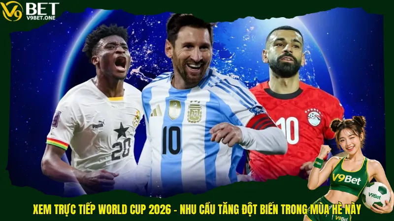 Xem trực tiếp World Cup 2026 – Nhu cầu tăng đột biến trong mùa hè này