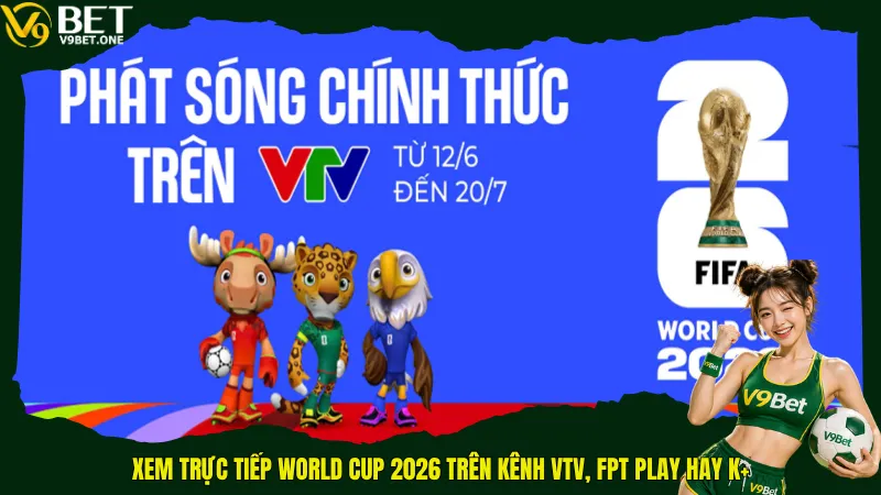 Xem trực tiếp World Cup 2026 trên kênh VTV, FPT Play hay K+