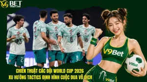 Chiến Thuật Các Đội World Cup 2026 - Xu Hướng Tactics Định Hình Cuộc Đua Vô Địch