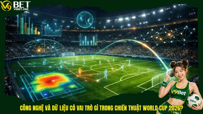 Chiến Thuật Các Đội World Cup 2026 - Xu Hướng Tactics Định Hình Cuộc Đua Vô Địch 6 Công nghệ và dữ liệu có vai trò gì trong chiến thuật World Cup 2026?