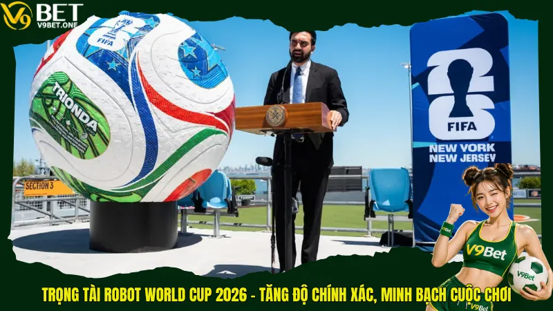 Tin Hot - Trọng Tài Robot World Cup 2026 Sẽ “Khai Tử” Mọi Tranh Cãi? 3 Trọng tài robot World Cup 2026 - Tăng độ chính xác, minh bạch cuộc chơi
