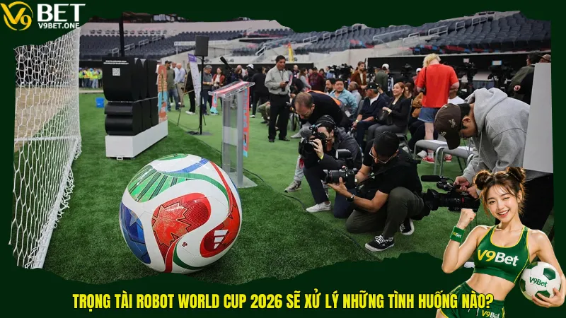 Tin Hot - Trọng Tài Robot World Cup 2026 Sẽ “Khai Tử” Mọi Tranh Cãi? 4 Trọng tài robot World Cup 2026 sẽ xử lý những tình huống nào?
