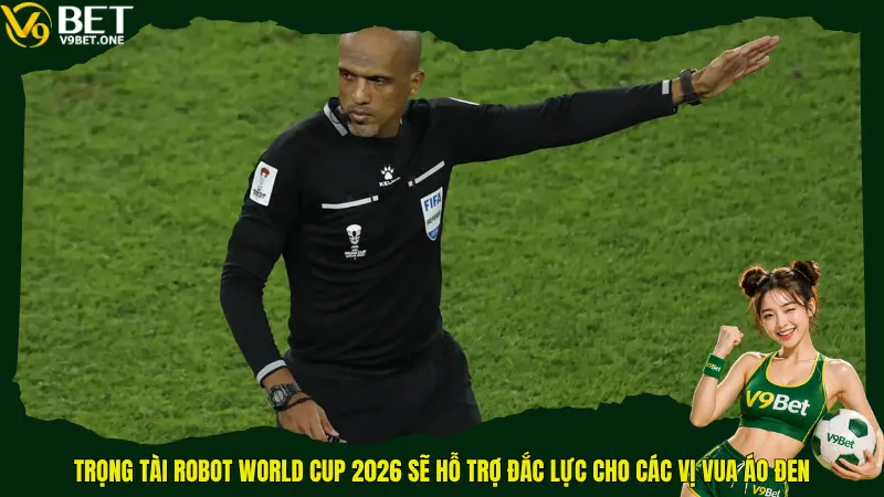 Tin Hot - Trọng Tài Robot World Cup 2026 Sẽ “Khai Tử” Mọi Tranh Cãi? 5 Trọng tài robot World Cup 2026 sẽ hỗ trợ đắc lực cho các vị vua áo đen